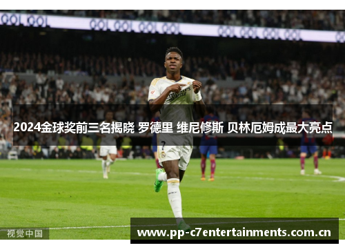 2024金球奖前三名揭晓 罗德里 维尼修斯 贝林厄姆成最大亮点