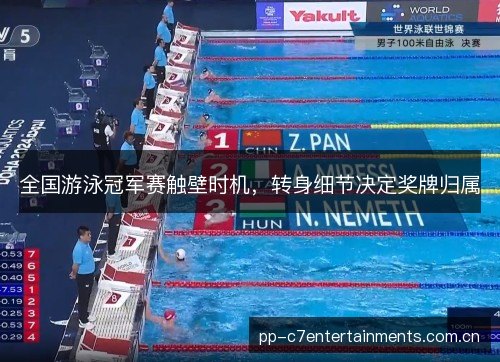 全国游泳冠军赛触壁时机，转身细节决定奖牌归属