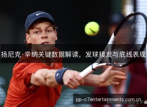 扬尼克·辛纳关键数据解读,发球接发与底线表现 扬尼克·辛纳关键数据解读,发球接发与底线表现