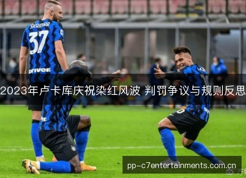 2023年卢卡库庆祝染红风波 判罚争议与规则反思